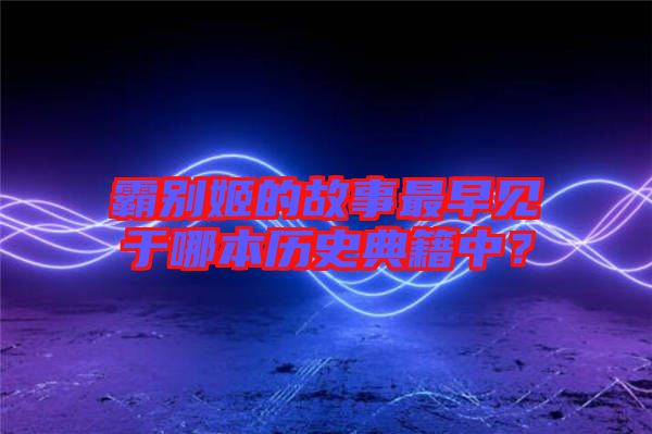 霸別姬的故事最早見于哪本歷史典籍中？