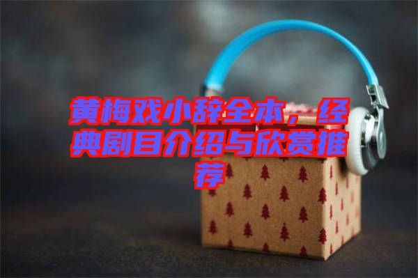 黃梅戲小辭全本,經(jīng)典劇目介紹與欣賞推薦