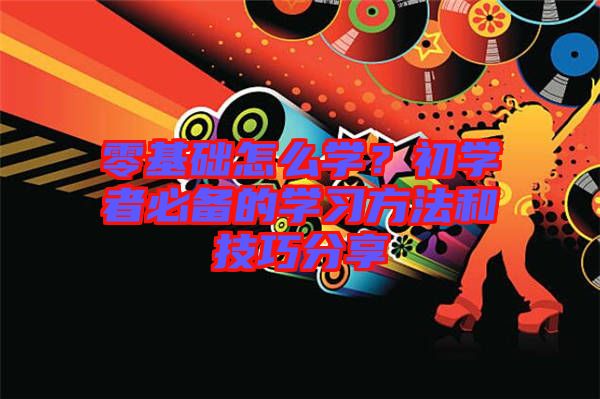 零基礎怎么學?初學者必備的學習方法和技巧分享