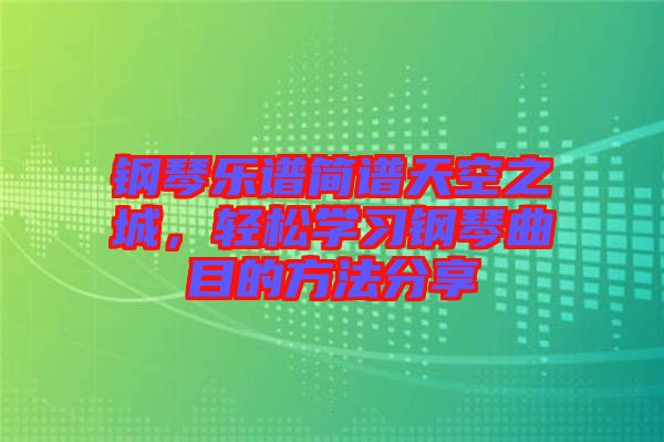 鋼琴樂譜簡譜天空之城，輕松學習鋼琴曲目的方法分享