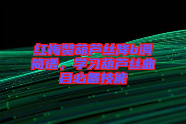 紅梅贊葫蘆絲降b調簡譜，學習葫蘆絲曲目必備技能