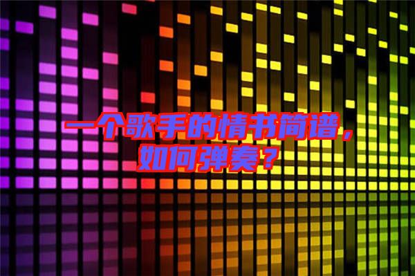 一個(gè)歌手的情書簡譜，如何彈奏？