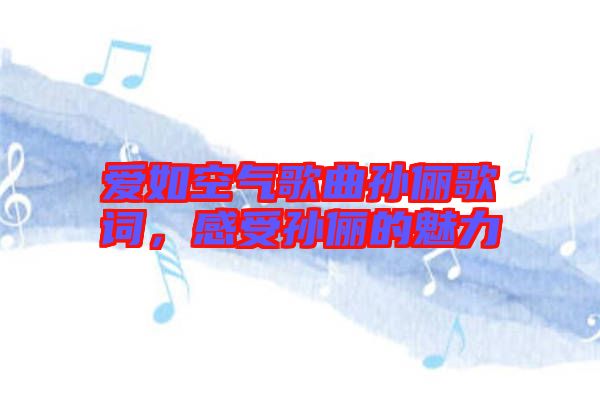 愛(ài)如空氣歌曲孫儷歌詞，感受孫儷的魅力