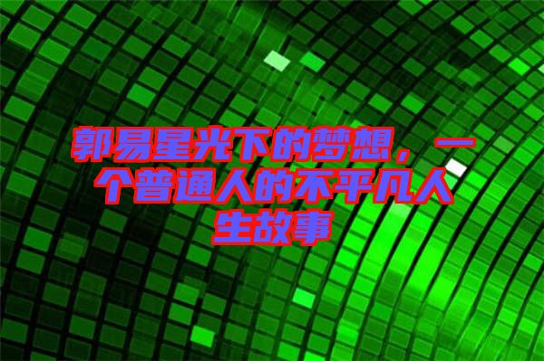郭易星光下的夢想,一個普通人的不平凡人生故事
