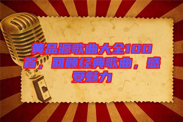 黃品源歌曲大全100首，回顧經典歌曲，感受魅力