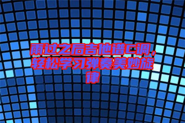 雨過之后吉他譜C調,輕松學習彈奏美妙旋律