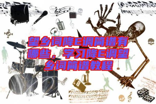 望鄉(xiāng)詞降E調(diào)簡譜有哪些,學(xué)習(xí)降E調(diào)望鄉(xiāng)詞簡譜教程