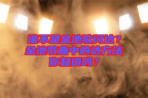 誰不是金池歌詞達(dá)?金池歌曲中的達(dá)方法你知道嗎?