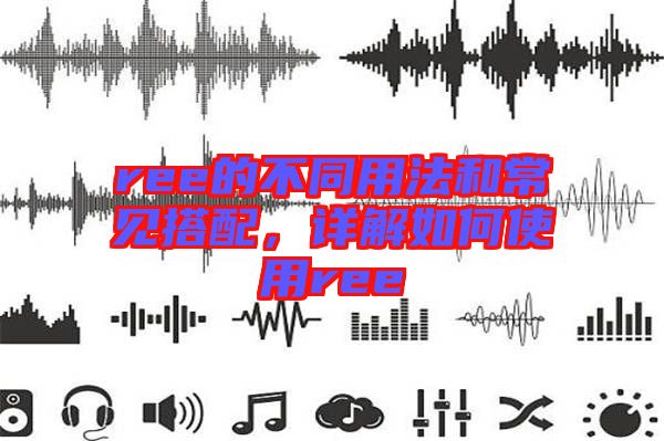 ree的不同用法和常見搭配，詳解如何使用ree