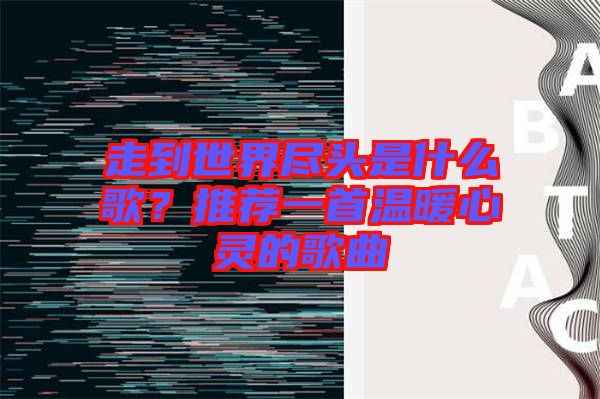 走到世界盡頭是什么歌?推薦一首溫暖心靈的歌曲