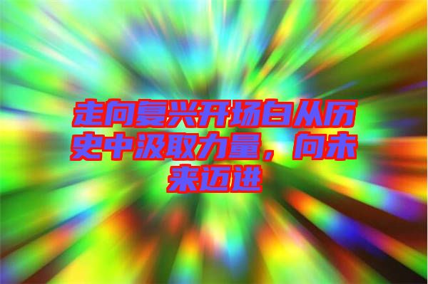 走向復興開場白從歷史中汲取力量,向未來邁進