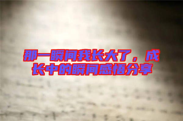 那一瞬間我長大了,成長中的瞬間感悟分享