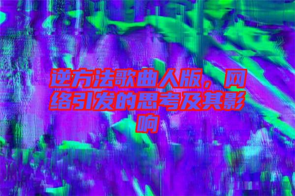 逆方法歌曲人版,網絡引發的思考及其影響