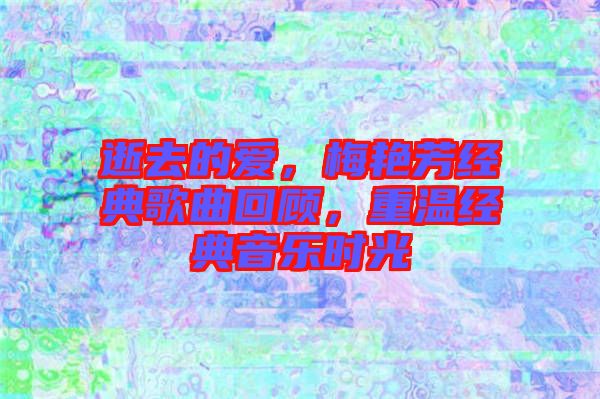 逝去的愛,梅艷芳經(jīng)典歌曲回顧,重溫經(jīng)典音樂時光