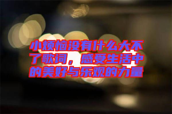 小煩惱沒有什么大不了歌詞,感受生活中的美好與樂觀的力量