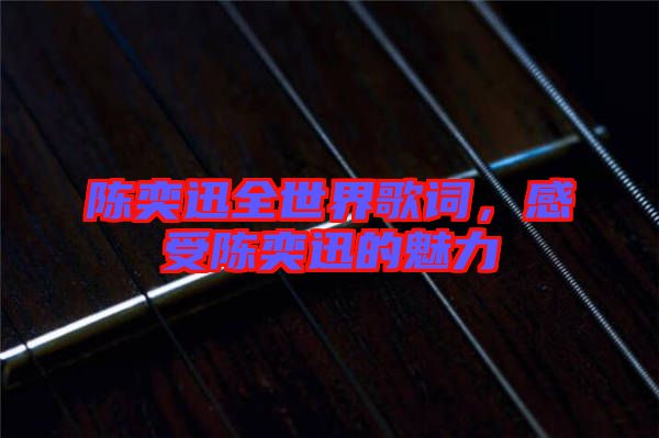 陳奕迅全世界歌詞,感受陳奕迅的魅力