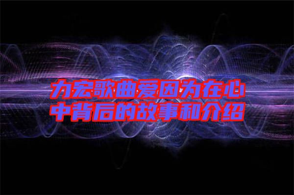 力宏歌曲愛因為在心中背后的故事和介紹