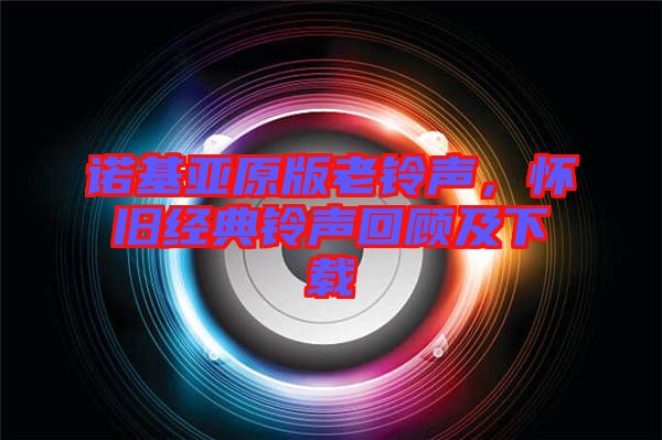 諾基亞原版老鈴聲，懷舊經典鈴聲回顧及下載