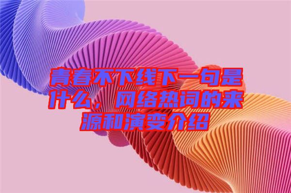青春不下線下一句是什么,網絡熱詞的來源和演變介紹