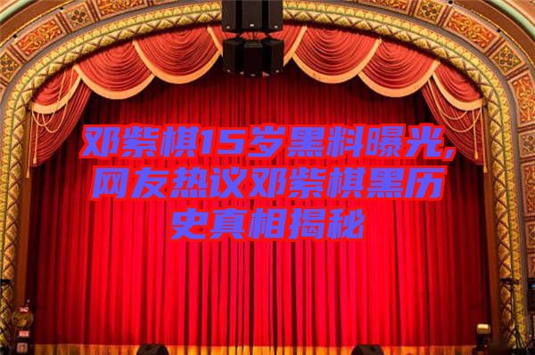 鄧紫棋15歲黑料曝光,網(wǎng)友熱議鄧紫棋黑歷史真相揭秘