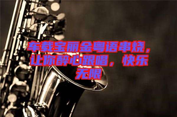 車載寶麗金粵語串燒,讓你醉心跟唱,快樂無限