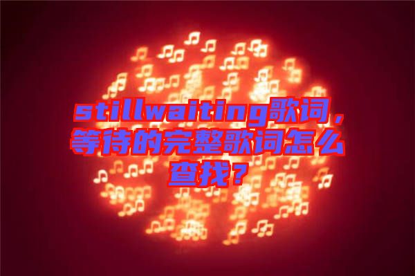 stillwaiting歌詞，等待的完整歌詞怎么查找？