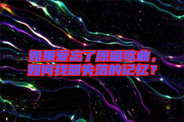 如果愛忘了原唱歌曲，如何找回失落的記憶？