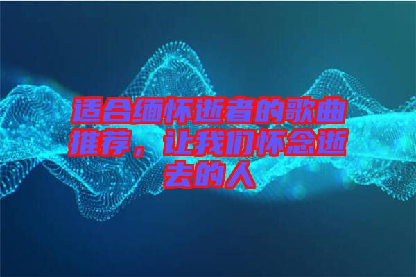 適合緬懷逝者的歌曲推薦,讓我們懷念逝去的人