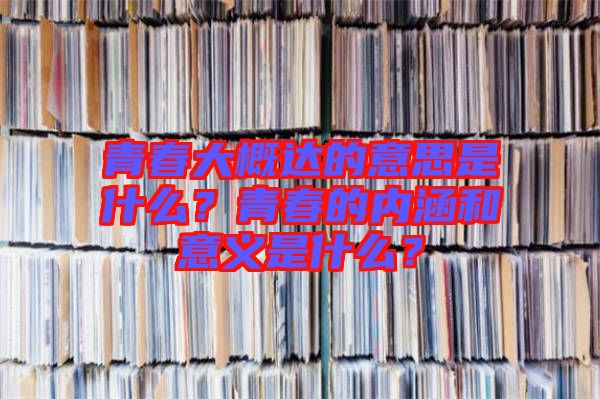 青春大概達的意思是什么？青春的內涵和意義是什么？