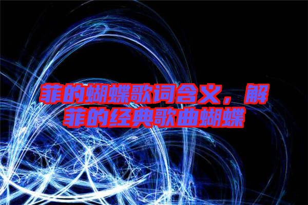 菲的蝴蝶歌詞含義,解菲的經典歌曲蝴蝶