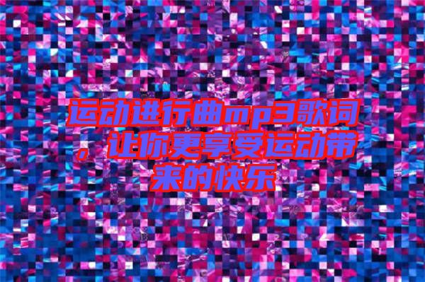 運動進行曲mp3歌詞，讓你更享受運動帶來的快樂