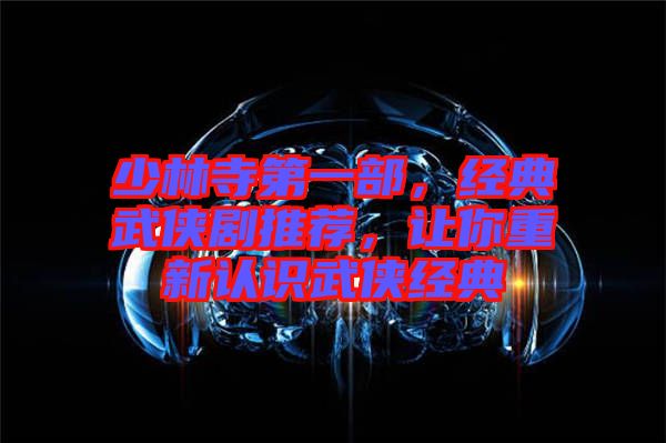 少林寺第一部,經典武俠劇推薦,讓你重新認識武俠經典