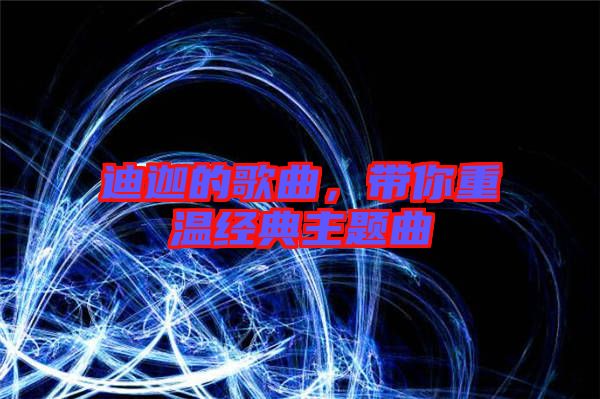 迪迦的歌曲,帶你重溫經(jīng)典主題曲