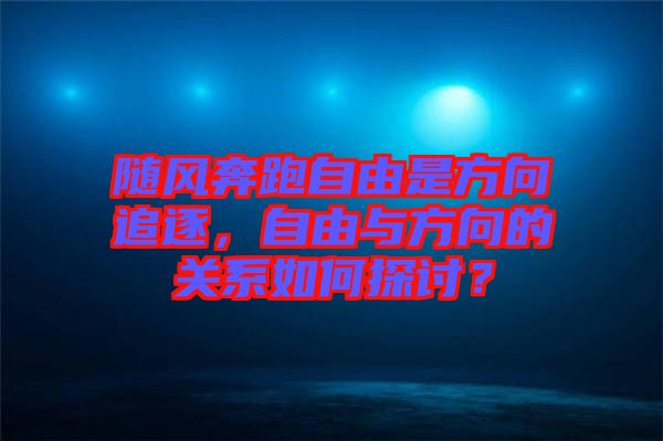 隨風(fēng)奔跑自由是方向追逐,自由與方向的關(guān)系如何探討?