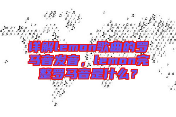 詳解lemon歌曲的羅馬音發(fā)音，lemon完整羅馬音是什么？