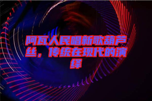阿瓦人民唱新歌葫蘆絲，傳統在現代的演繹