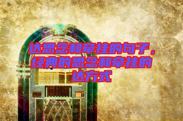 達思念和牽掛的句子，經典的思念和牽掛的達方式