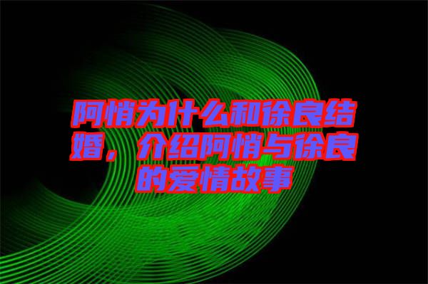 阿悄為什么和徐良結婚，介紹阿悄與徐良的愛情故事