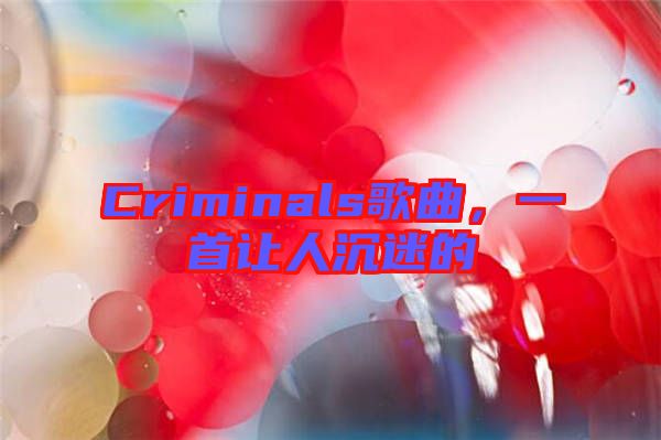Criminals歌曲,一首讓人沉迷的
