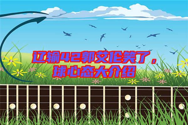 遼輸42郭艾倫笑了，球心態(tài)大介紹