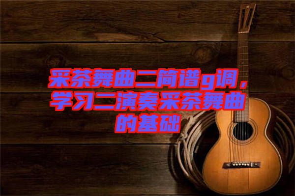 采茶舞曲二簡譜g調,學習二演奏采茶舞曲的基礎