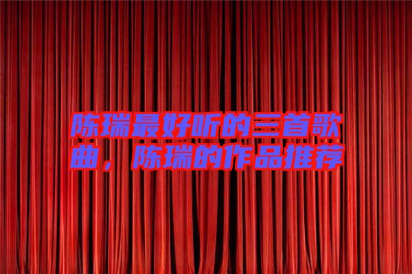陳瑞最好聽的三首歌曲,陳瑞的作品推薦