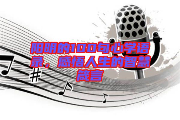 陽明的100句心學語錄，感悟人生的智慧箴言