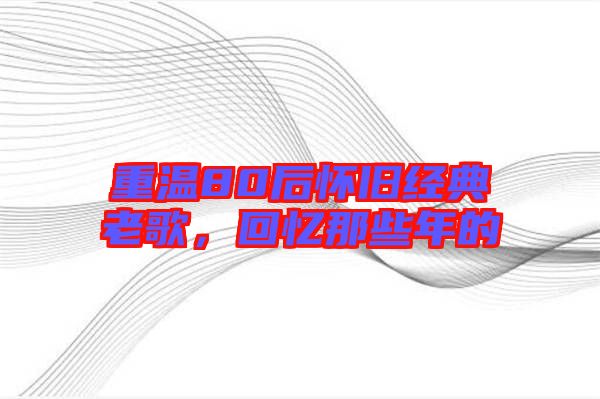 重溫80后懷舊經典老歌，回憶那些年的