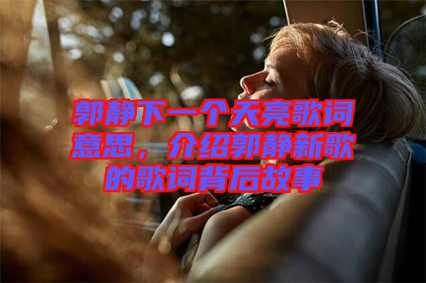 郭靜下一個天亮歌詞意思,介紹郭靜新歌的歌詞背后故事