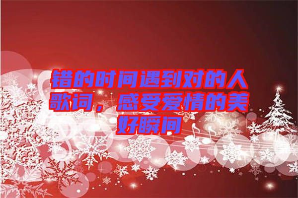 錯(cuò)的時(shí)間遇到對(duì)的人歌詞，感受愛情的美好瞬間