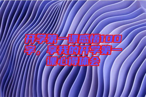 開學第一課感悟100字,享我的開學第一課心得體會