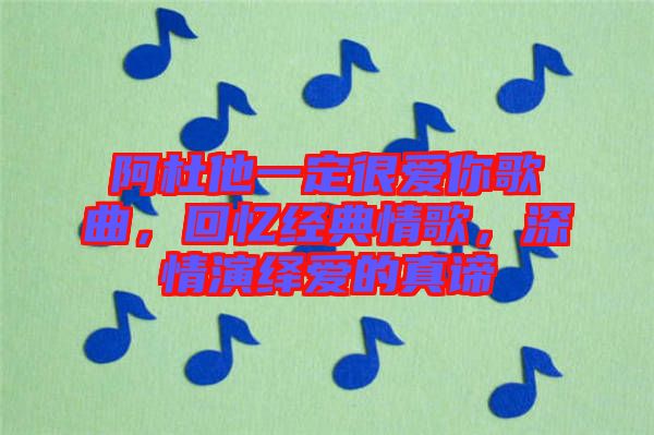 阿杜他一定很愛你歌曲,回憶經典情歌,深情演繹愛的真諦