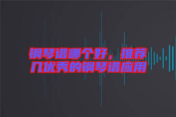 鋼琴譜哪個好，推薦幾優秀的鋼琴譜應用