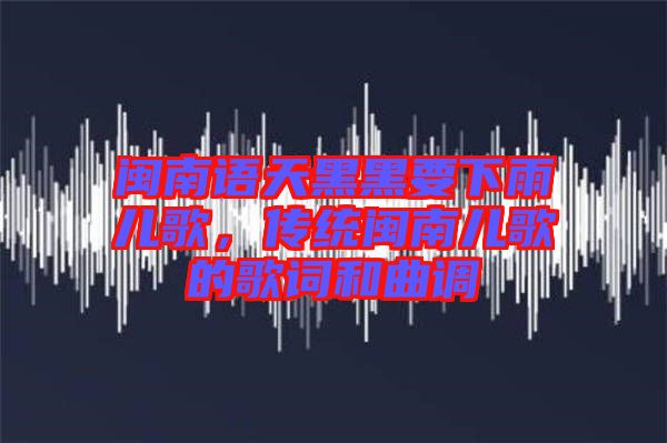 閩南語天黑黑要下雨兒歌，傳統閩南兒歌的歌詞和曲調